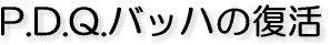 P.D.Q.�o�b�n�̕���