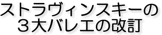 ストラヴィンスキーの 3大バレエの改訂